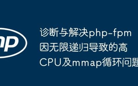 诊断与解决php-fpm因无限递归导致的高CPU及mmap循环问题