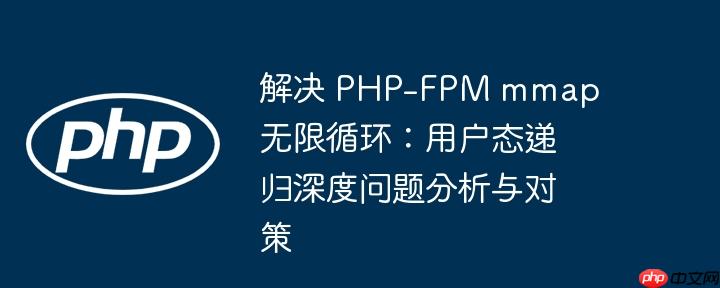 解决 PHP-FPM mmap 无限循环:用户态递归深度问题分析与对策