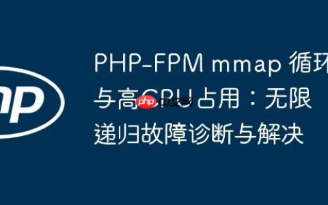 PHP-FPM mmap 循环与高CPU占用：无限递归故障诊断与解决