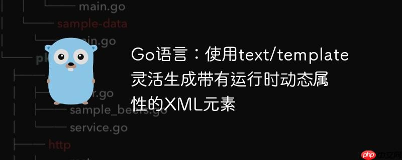 Go语言：使用text/template灵活生成带有运行时动态属性的XML元素