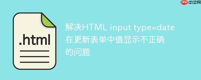 解决HTML input type=date 在更新表单中值显示不正确的问题