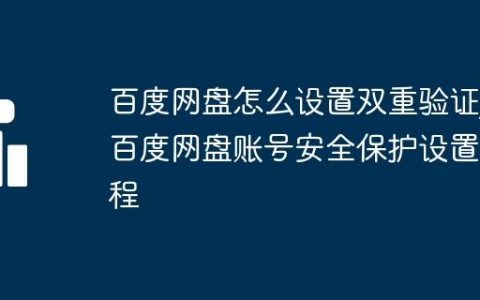 百度网盘怎么设置双重验证_百度网盘账号安全保护设置教程