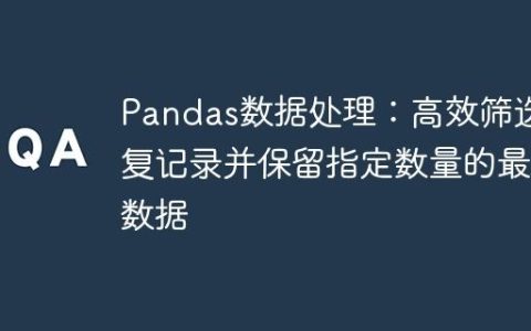 Pandas数据处理：高效筛选重复记录并保留指定数量的最新数据