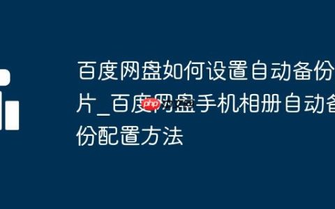 百度网盘如何设置自动备份照片_百度网盘手机相册自动备份配置方法