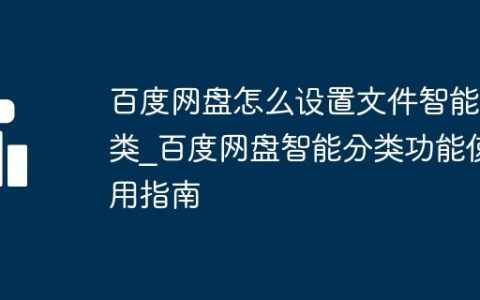 百度网盘怎么设置文件智能分类_百度网盘智能分类功能使用指南