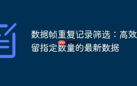 数据帧重复记录筛选：高效保留指定数量的最新数据