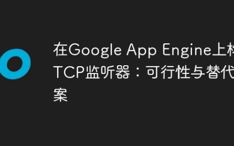 在Google App Engine上构建TCP监听器：可行性与替代方案