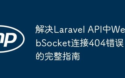 解决Laravel API中WebSocket连接404错误的完整指南
