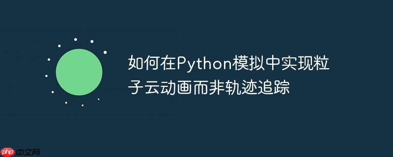 如何在python模拟中实现粒子云动画而非轨迹追踪