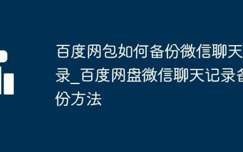 百度网包如何备份微信聊天记录_百度网盘微信聊天记录备份方法