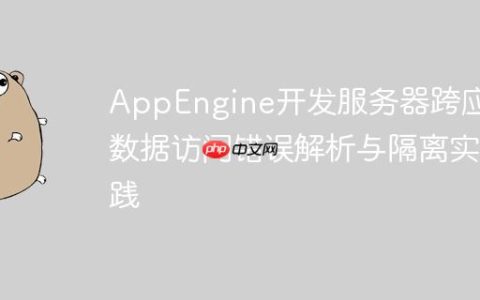 AppEngine开发服务器跨应用数据访问错误解析与隔离实践