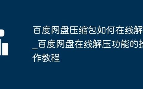 百度网盘压缩包如何在线解压_百度网盘在线解压功能的操作教程