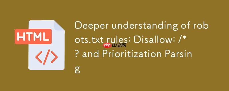 深入理解robots.txt规则:Disallow: /*?与优先级解析