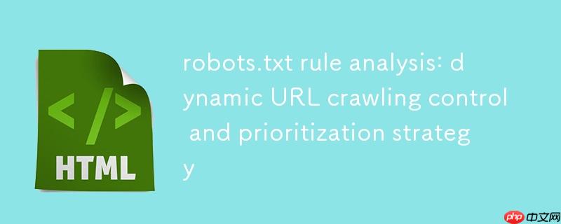 robots.txt规则解析:动态URL抓取控制与优先级策略