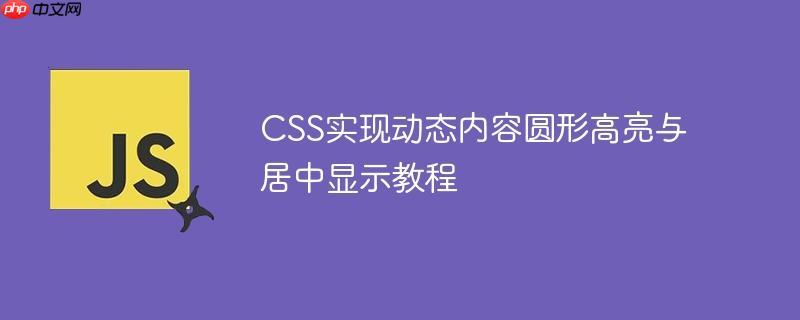 CSS实现动态内容圆形高亮与居中显示教程