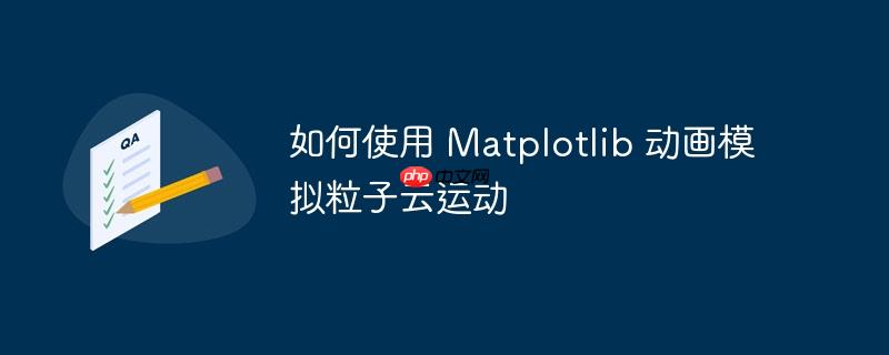 如何使用 matplotlib 动画模拟粒子云运动