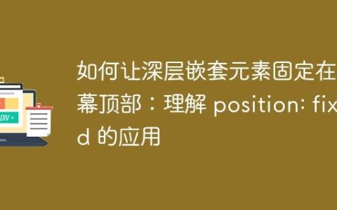 如何让深层嵌套元素固定在屏幕顶部：理解 position: fixed 的应用