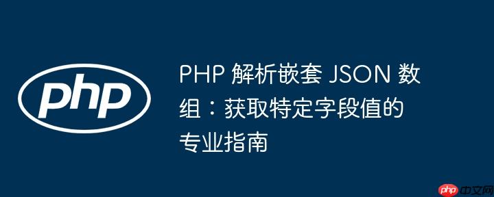 PHP 解析嵌套 JSON 数组:获取特定字段值的专业指南