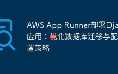 AWS App Runner部署Django应用：优化数据库迁移与配置策略