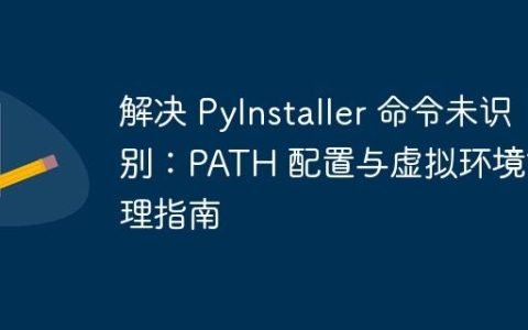 解决 PyInstaller 命令未识别：PATH 配置与虚拟环境管理指南