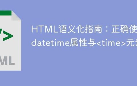 HTML语义化指南：正确使用datetime属性与元素