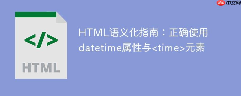HTML语义化指南：正确使用datetime属性与元素