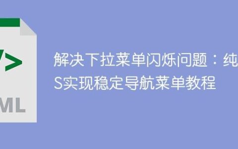 解决下拉菜单闪烁问题：纯CSS实现稳定导航菜单教程