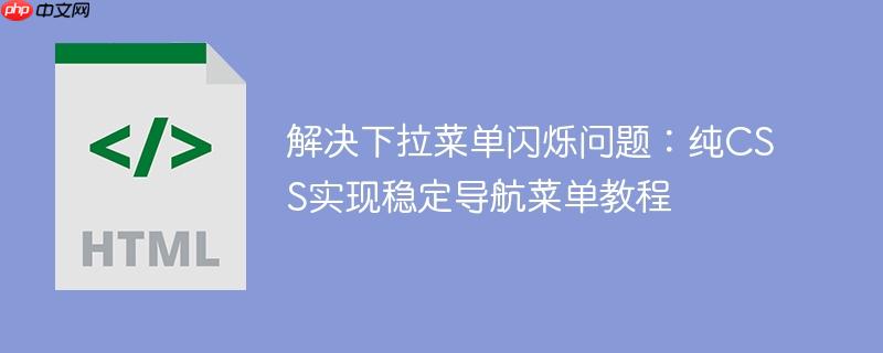 解决下拉菜单闪烁问题:纯CSS实现稳定导航菜单教程