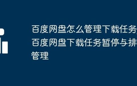 百度网盘怎么管理下载任务_百度网盘下载任务暂停与排序管理