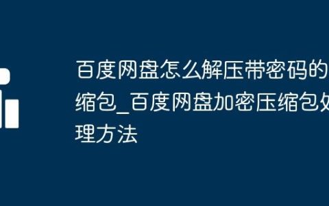 百度网盘怎么解压带密码的压缩包_百度网盘加密压缩包处理方法