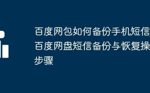 百度网包如何备份手机短信_百度网盘短信备份与恢复操作步骤