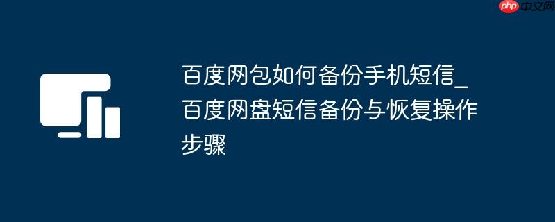 百度网包如何备份手机短信_百度网盘短信备份与恢复操作步骤