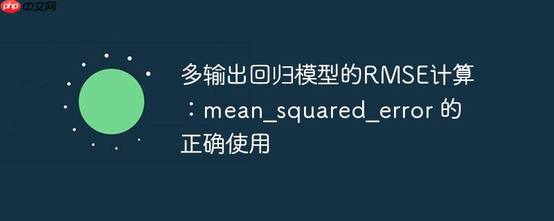 多输出回归模型的rmse计算:mean_squared_error 的正确使用