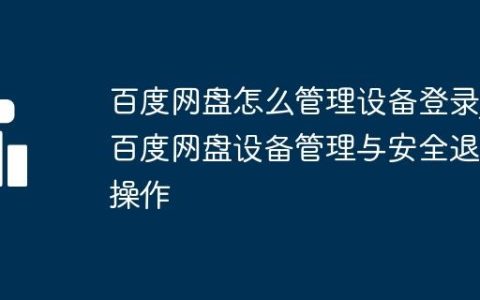 百度网盘怎么管理设备登录_百度网盘设备管理与安全退出操作