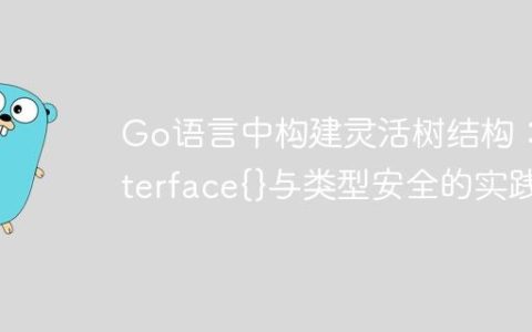 Go语言中构建灵活树结构：interface{}与类型安全的实践