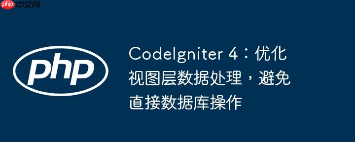 CodeIgniter 4:优化视图层数据处理,避免直接数据库操作