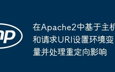 在Apache2中基于主机和请求URI设置环境变量并处理重定向影响