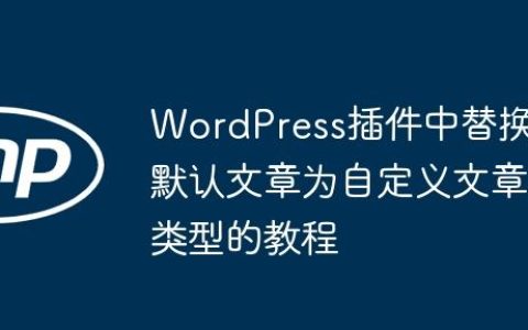 WordPress插件中替换默认文章为自定义文章类型的教程