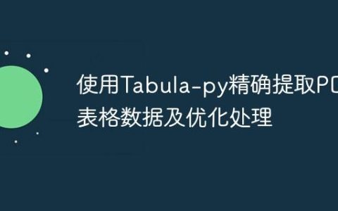 使用Tabula-py精确提取PDF表格数据及优化处理