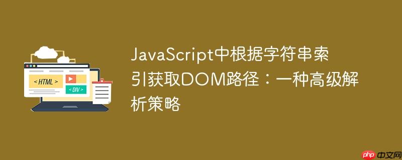 JavaScript中根据字符串索引获取DOM路径:一种高级解析策略