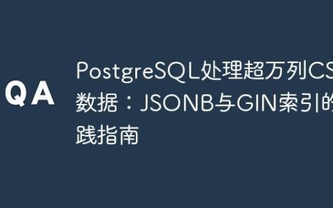 PostgreSQL处理超万列CSV数据：JSONB与GIN索引的实践指南