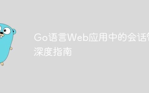 Go语言Web应用中的会话管理深度指南
