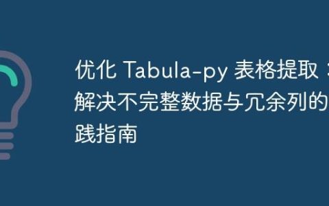 优化 Tabula-py 表格提取：解决不完整数据与冗余列的实践指南