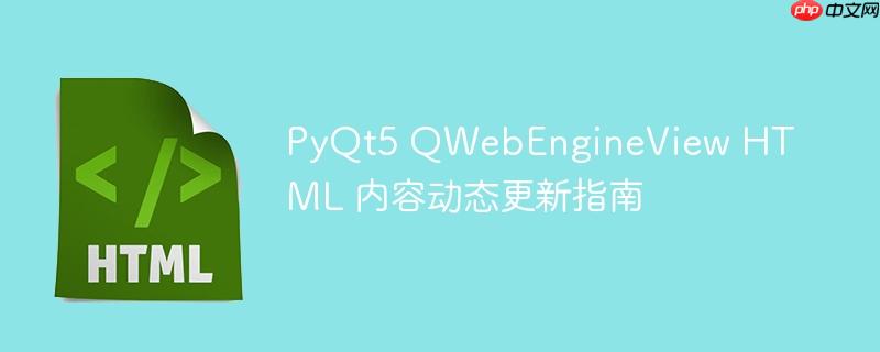 PyQt5 QWebEngineView HTML 内容动态更新指南