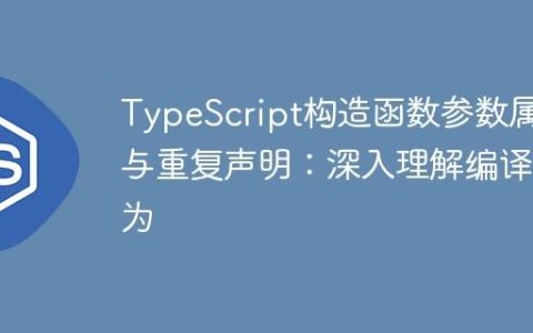 TypeScript构造函数参数属性与重复声明：深入理解编译行为