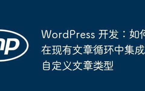 WordPress 开发：如何在现有文章循环中集成自定义文章类型