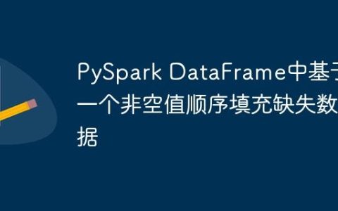 PySpark DataFrame中基于前一个非空值顺序填充缺失数据