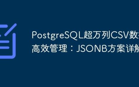 PostgreSQL超万列CSV数据高效管理：JSONB方案详解