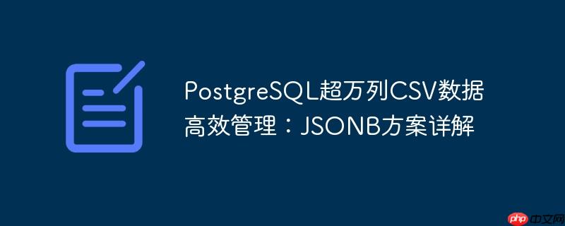 PostgreSQL超万列CSV数据高效管理:JSONB方案详解