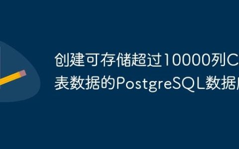 创建可存储超过10000列CSV表数据的PostgreSQL数据库